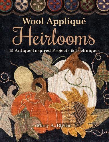 Wool Appliqué Heirlooms 15 Antique-Inspired Projects & Techniques By Mary A. Blythe