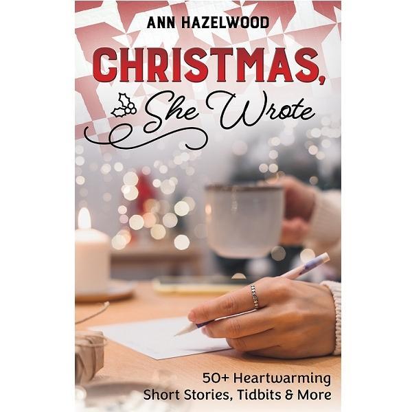 Christmas, She Wrote: 50+ Heartwarming Short Stories, Tidbits & More By Ann Hazelwood